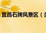 宜昌石牌风景区（关于宜昌石牌风景区介绍）