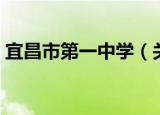 宜昌市第一中学（关于宜昌市第一中学介绍）