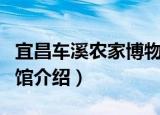 宜昌车溪农家博物馆（关于宜昌车溪农家博物馆介绍）