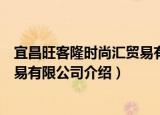 宜昌旺客隆时尚汇贸易有限公司（关于宜昌旺客隆时尚汇贸易有限公司介绍）