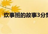 炊事班的故事3分集剧情（炊事班的故事3）