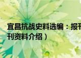 宜昌抗战史料选编：报刊资料（关于宜昌抗战史料选编：报刊资料介绍）