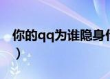 你的qq为谁隐身什么意思（你的qq为谁隐身）
