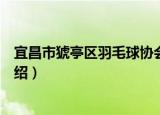 宜昌市猇亭区羽毛球协会（关于宜昌市猇亭区羽毛球协会介绍）
