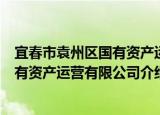 宜春市袁州区国有资产运营有限公司（关于宜春市袁州区国有资产运营有限公司介绍）