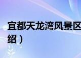 宜都天龙湾风景区（关于宜都天龙湾风景区介绍）