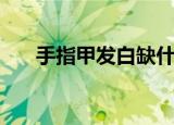 手指甲发白缺什么营养（手指甲发白）