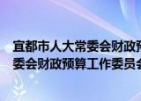 宜都市人大常委会财政预算工作委员会（关于宜都市人大常委会财政预算工作委员会介绍）