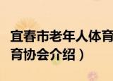 宜春市老年人体育协会（关于宜春市老年人体育协会介绍）