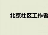 北京社区工作者工资待遇（北京社区）