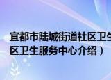 宜都市陆城街道社区卫生服务中心（关于宜都市陆城街道社区卫生服务中心介绍）