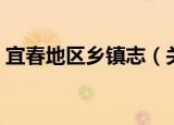 宜春地区乡镇志（关于宜春地区乡镇志介绍）