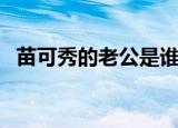 苗可秀的老公是谁（苗可秀为什么不结婚）