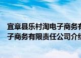 宜章县乐村淘电子商务有限责任公司（关于宜章县乐村淘电子商务有限责任公司介绍）