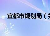 宜都市规划局（关于宜都市规划局介绍）