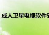 成人卫星电视软件安卓（成人卫星网络电视）