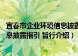 宜春市企业环境信息披露指引 暂行（关于宜春市企业环境信息披露指引 暂行介绍）