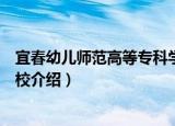 宜春幼儿师范高等专科学校（关于宜春幼儿师范高等专科学校介绍）