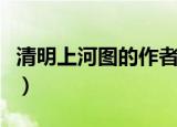 清明上河图的作者及朝代（清明上河图的作者）