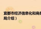 宜都市经济信息化和商务局（关于宜都市经济信息化和商务局介绍）
