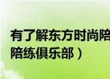 有了解东方时尚陪练怎么收费的吗（东方时尚陪练俱乐部）