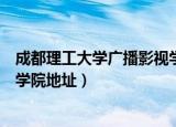 成都理工大学广播影视学院在哪里（成都理工大学广播影视学院地址）