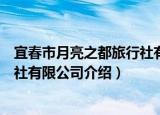 宜春市月亮之都旅行社有限公司（关于宜春市月亮之都旅行社有限公司介绍）