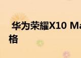  华为荣耀X10 Max拥有令人惊讶的设计和规格