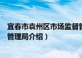 宜春市袁州区市场监督管理局（关于宜春市袁州区市场监督管理局介绍）