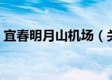 宜春明月山机场（关于宜春明月山机场介绍）