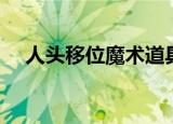 人头移位魔术道具制作（人头移位魔术）