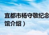 宜都市杨守敬纪念馆（关于宜都市杨守敬纪念馆介绍）