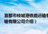 宜都市枝城港铁路运输有限公司（关于宜都市枝城港铁路运输有限公司介绍）