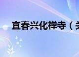 宜春兴化禅寺（关于宜春兴化禅寺介绍）