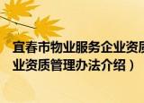 宜春市物业服务企业资质管理办法（关于宜春市物业服务企业资质管理办法介绍）