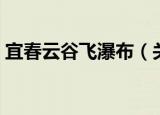 宜春云谷飞瀑布（关于宜春云谷飞瀑布介绍）