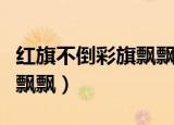 红旗不倒彩旗飘飘是什么意思（红旗不倒彩旗飘飘）