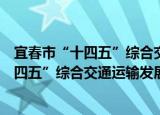 宜春市“十四五”综合交通运输发展规划（关于宜春市“十四五”综合交通运输发展规划介绍）