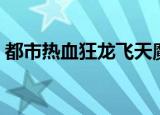 都市热血狂龙飞天魔鬼著（都市之天魔狂想）