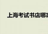 上海考试书店哪家最好（上海考试书店）