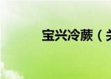 宝兴冷蕨（关于宝兴冷蕨介绍）
