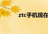 ztc手机现在还有吗（ztc手机）