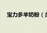 宝力多羊奶粉（关于宝力多羊奶粉介绍）