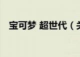 宝可梦 超世代（关于宝可梦 超世代介绍）