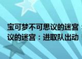 宝可梦不可思议的迷宫：进取队出动！（关于宝可梦不可思议的迷宫：进取队出动！介绍）