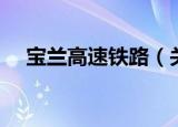 宝兰高速铁路（关于宝兰高速铁路介绍）