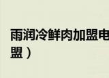 雨润冷鲜肉加盟电话号码查询（雨润冷鲜肉加盟）