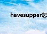 havesupper怎么读（Havesupper）