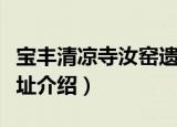 宝丰清凉寺汝窑遗址（关于宝丰清凉寺汝窑遗址介绍）