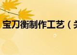 宝刀衡制作工艺（关于宝刀衡制作工艺介绍）